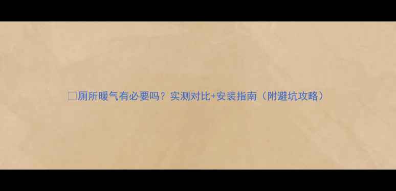 图片 🔥厕所暖气有必要吗？实测对比+安装指南（附避坑攻略）