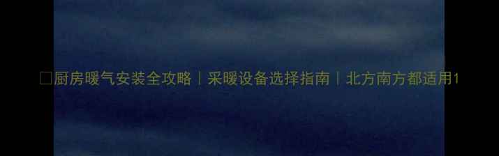 图片 🔥厨房暖气安装全攻略｜采暖设备选择指南｜北方南方都适用1