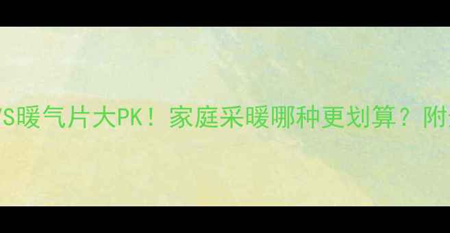 图片 🔥取暖器VS暖气片大PK！家庭采暖哪种更划算？附选型指南1