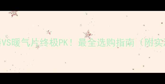 取暖器VS暖气片终极PK最全选购指南附实测数据