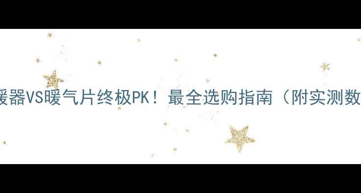 图片 🔥取暖器VS暖气片终极PK！最全选购指南（附实测数据）1