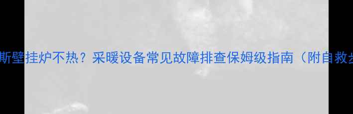 史密斯壁挂炉不热采暖设备常见故障排查保姆级指南附自救步骤