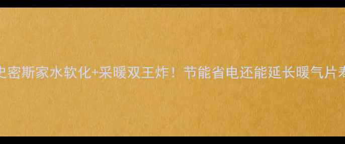 史密斯家水软化采暖双王炸节能省电还能延长暖气片寿命