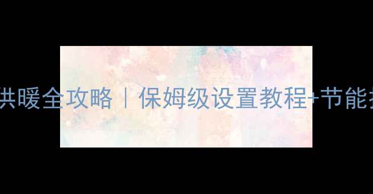 图片 🔥史麦斯壁挂炉冬季供暖全攻略｜保姆级设置教程+节能技巧（附故障自检）2