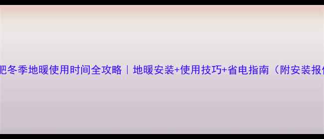 图片 🔥合肥冬季地暖使用时间全攻略｜地暖安装+使用技巧+省电指南（附安装报价）2