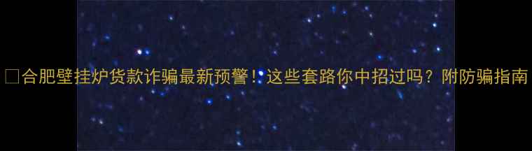 合肥壁挂炉货款诈骗最新预警这些套路你中招过吗附防骗指南