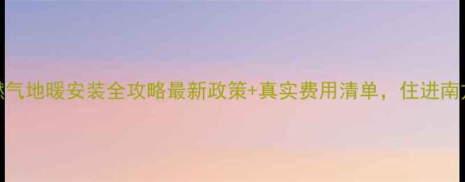 图片 🔥合肥燃气地暖安装全攻略最新政策+真实费用清单，住进南方暖冬！