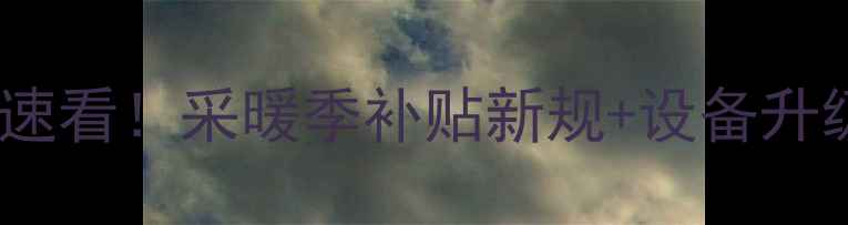图片 🔥咸阳人速看！采暖季补贴新规+设备升级攻略🔥2