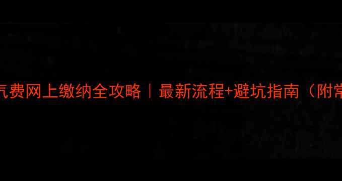 咸阳暖气费网上缴纳全攻略最新流程避坑指南附常见问题
