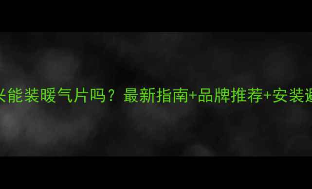 图片 🔥嘉兴能装暖气片吗？最新指南+品牌推荐+安装避坑全