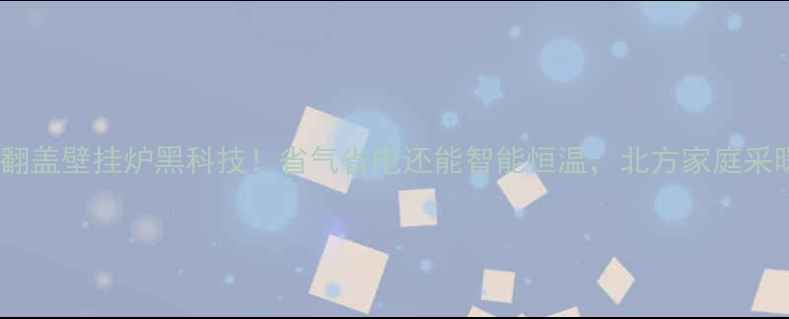 图片 🔥国产威能翻盖壁挂炉黑科技！省气省电还能智能恒温，北方家庭采暖新选择💡2