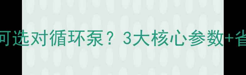 土暖气如何选对循环泵3大核心参数省电技巧全