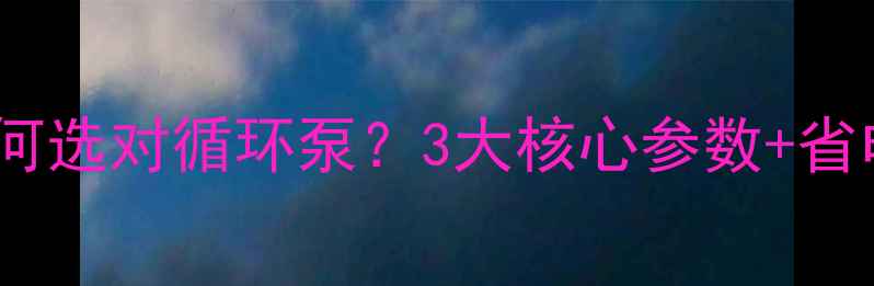 图片 🔥土暖气如何选对循环泵？3大核心参数+省电技巧全🔥1
