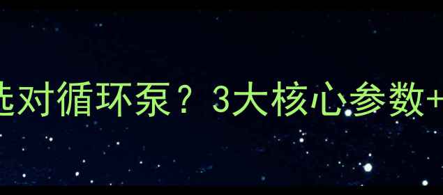 图片 🔥土暖气如何选对循环泵？3大核心参数+省电技巧全🔥2