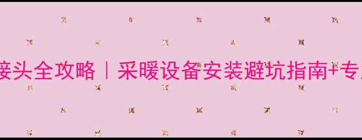 图片 🔥地埋暖气管接头全攻略｜采暖设备安装避坑指南+专业施工技巧🔥2
