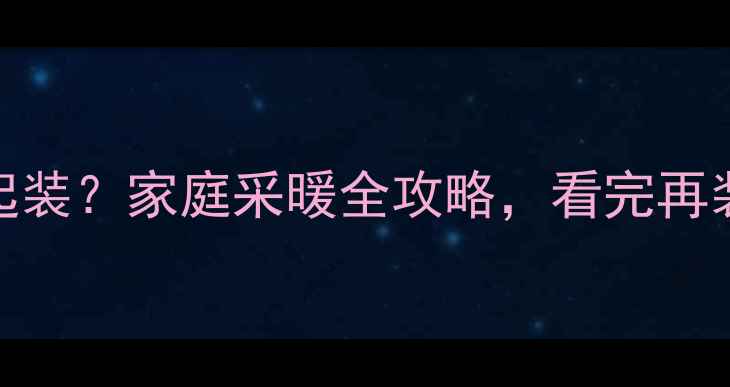地暖墙暖一起装家庭采暖全攻略看完再装修不踩坑