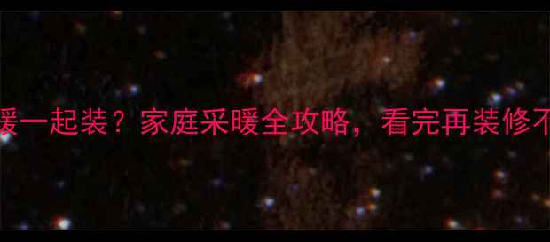 图片 🔥地暖+墙暖一起装？家庭采暖全攻略，看完再装修不踩坑！🏠2