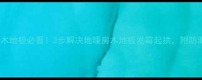 图片 🔥地暖+潮气木地板必看！3步解决地暖房木地板发霉起拱，附防潮验收全攻略