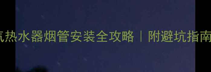 图片 🔥地暖+燃气热水器烟管安装全攻略｜附避坑指南+实测数据1