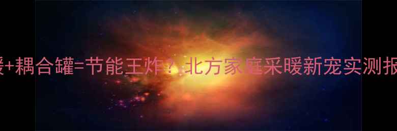 图片 🔥地暖+耦合罐=节能王炸？北方家庭采暖新宠实测报告🏠1