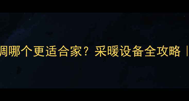 图片 🔥地暖VS中央空调哪个更适合家？采暖设备全攻略｜附选购避坑指南