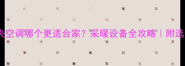 图片 🔥地暖VS中央空调哪个更适合家？采暖设备全攻略｜附选购避坑指南2