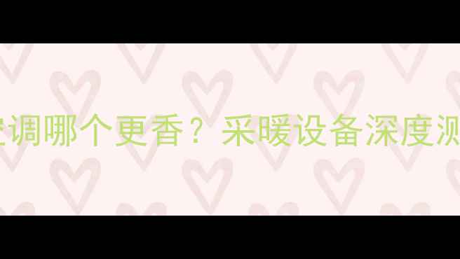 图片 🔥地暖VS空调哪个更香？采暖设备深度测评指南🔥2