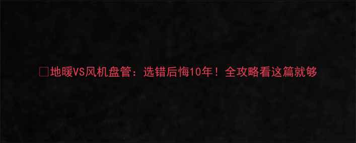 图片 🔥地暖VS风机盘管：选错后悔10年！全攻略看这篇就够