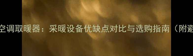 图片 🔥地暖vs空调取暖器：采暖设备优缺点对比与选购指南（附避坑攻略）