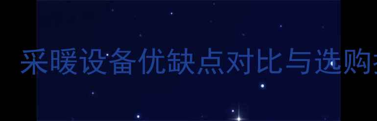 地暖vs空调取暖器采暖设备优缺点对比与选购指南附避坑攻略