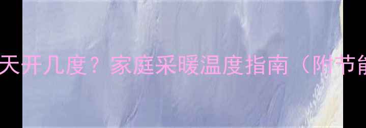 图片 🔥地暖一天开几度？家庭采暖温度指南（附节能技巧）2