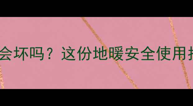 地暖上放电器会坏吗这份地暖安全使用指南必须收藏