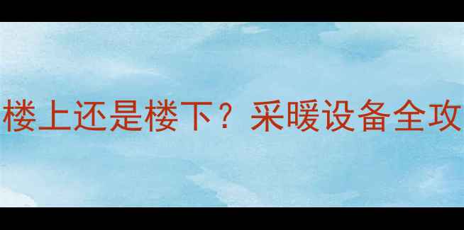 图片 🔥地暖上水从一楼上还是楼下？采暖设备全攻略+避坑指南🔥2