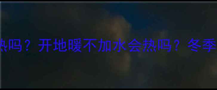图片 🔥地暖不注水会热吗？开地暖不加水会热吗？冬季不补水危害大✨1