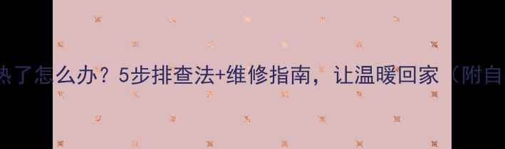 图片 🔥地暖不热了怎么办？5步排查法+维修指南，让温暖回家（附自检清单）1