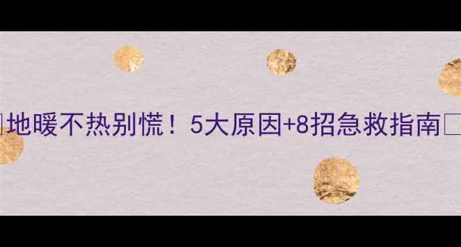 图片 🔥地暖不热别慌！5大原因+8招急救指南🔥1