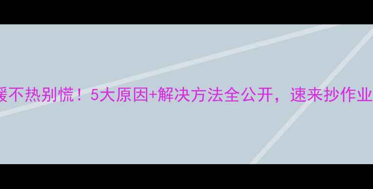图片 🔥地暖不热别慌！5大原因+解决方法全公开，速来抄作业！🔥2