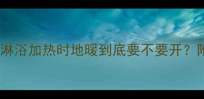 图片 🔥地暖不热别焦虑！淋浴加热时地暖到底要不要开？附采暖设备避坑指南2