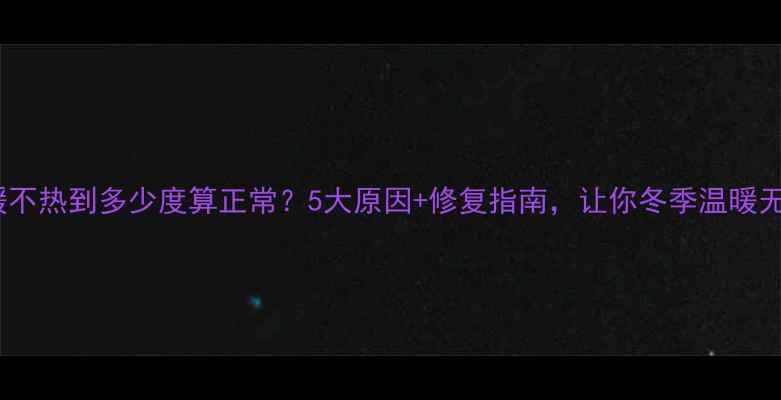 地暖不热到多少度算正常5大原因修复指南让你冬季温暖无忧