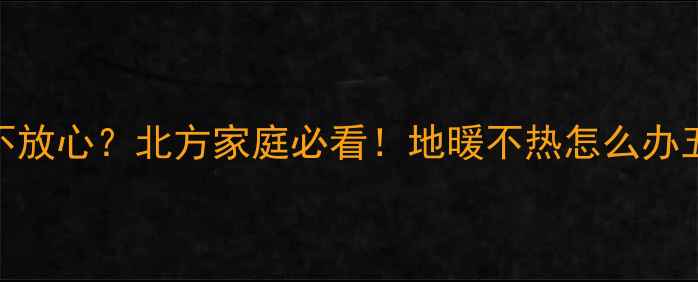 地暖不热放不放心北方家庭必看地暖不热怎么办五大解决方法