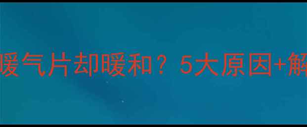 图片 🔥地暖不热暖气片却暖和？5大原因+解决方案全🔥