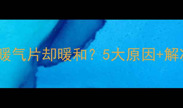 图片 🔥地暖不热暖气片却暖和？5大原因+解决方案全🔥1