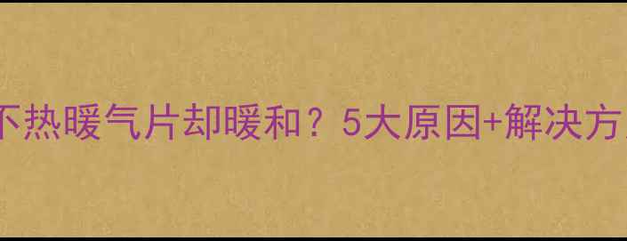 图片 🔥地暖不热暖气片却暖和？5大原因+解决方案全🔥2