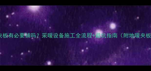 地暖专用夹板有必要铺吗采暖设备施工全流程避坑指南附地暖夹板选购清单