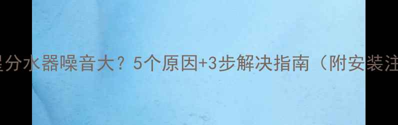 图片 🔥地暖伟星分水器噪音大？5个原因+3步解决指南（附安装注意事项）2