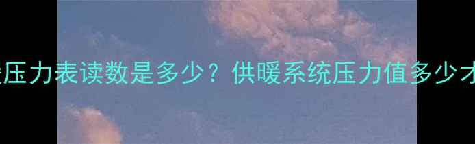地暖供暖压力表读数是多少供暖系统压力值多少才正常