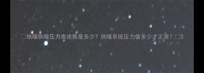 图片 🔥地暖供暖压力表读数是多少？供暖系统压力值多少才正常？🔥2