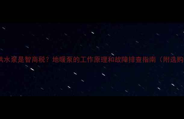 地暖供水泵是智商税地暖泵的工作原理和故障排查指南附选购建议