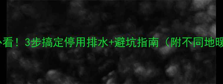 图片 🔥地暖保养必看！3步搞定停用排水+避坑指南（附不同地暖系统对比）2