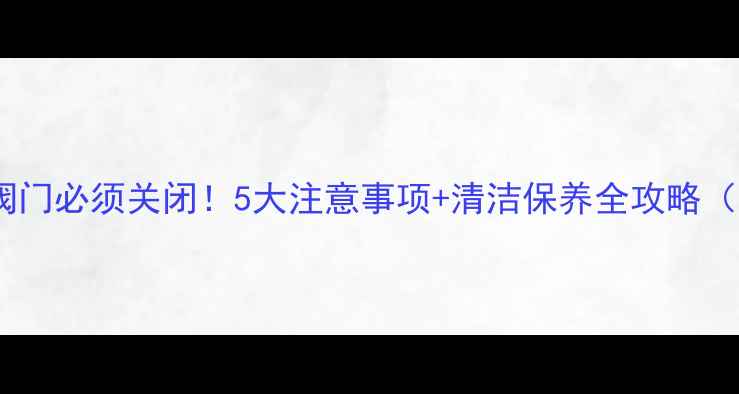 图片 🔥地暖停暖后阀门必须关闭！5大注意事项+清洁保养全攻略（附操作图解）1